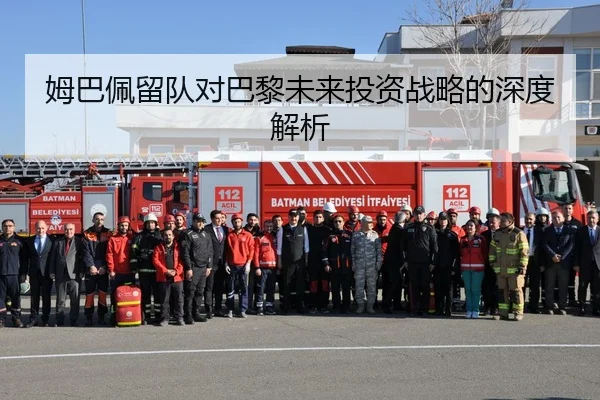 姆巴佩留队对巴黎未来投资战略的深度解析
